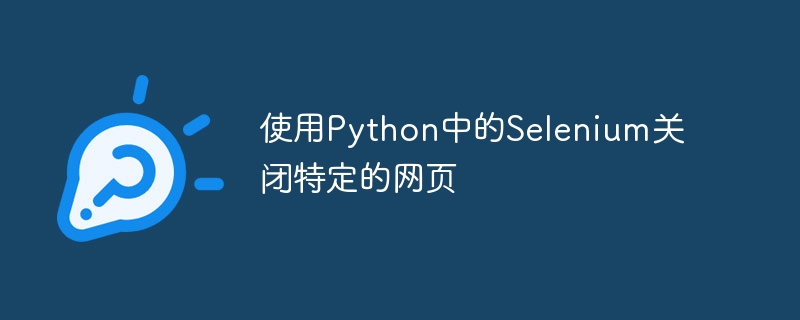 使用Python中的Selenium关闭特定的网页