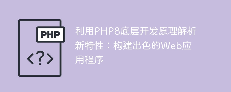 利用PHP8底层开发原理解析新特性：构建出色的Web应用程序