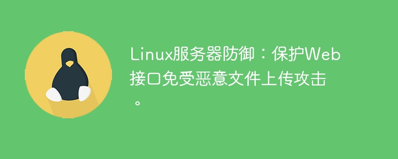 Linux サーバー防御: 悪意のあるファイル アップロード攻撃から Web インターフェイスを保護します。