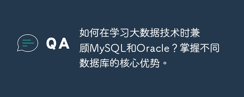 如何在学习大数据技术时兼顾MySQL和Oracle？掌握不同数据库的核心优势。