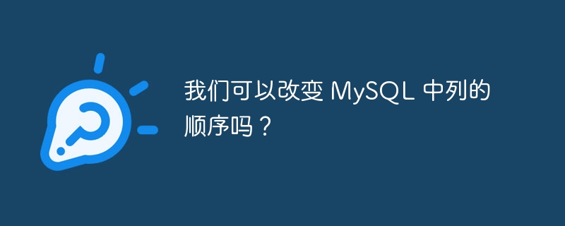 我们可以改变 MySQL 中列的顺序吗？