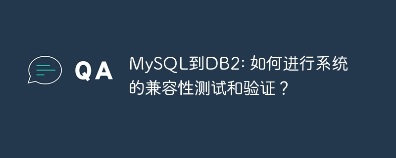 MySQL到DB2: 如何进行系统的兼容性测试和验证？