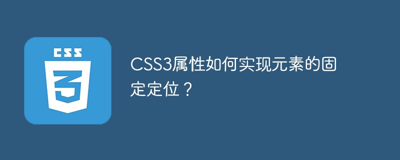 CSS3 속성은 요소의 고정 위치 지정을 어떻게 구현합니까?