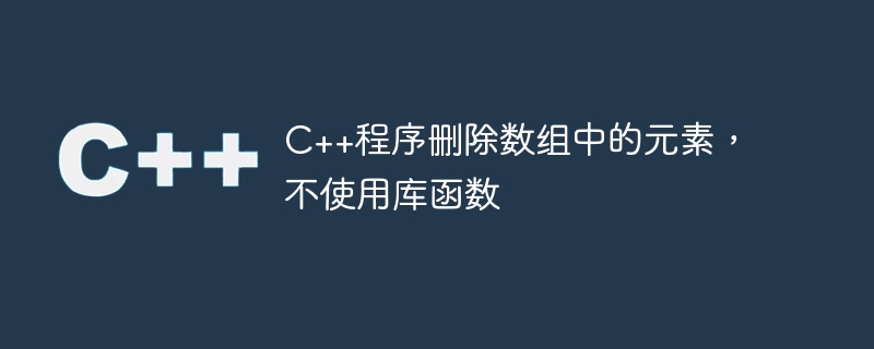 C++程序删除数组中的元素，不使用库函数