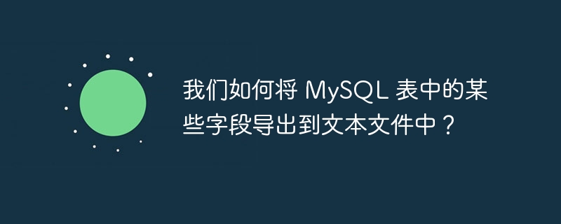 我们如何将 MySQL 表中的某些字段导出到文本文件中？