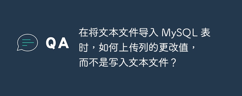 在将文本文件导入 MySQL 表时，如何上传列的更改值，而不是写入文本文件？