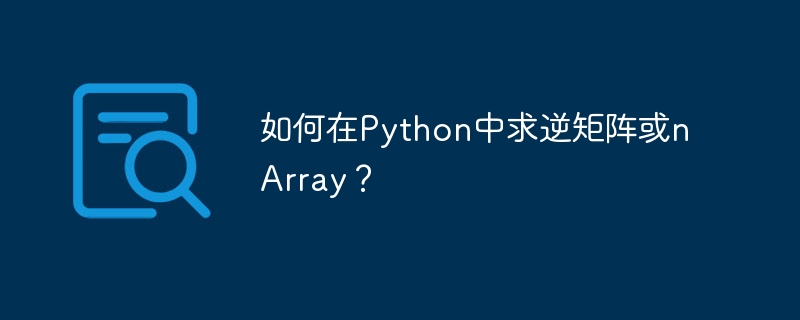 如何在Python中求逆矩阵或nArray？