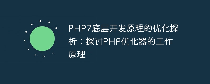 PHP7의 기본 개발 원칙에 대한 최적화 분석: PHP 최적화 프로그램의 작동 원리에 대해 논의