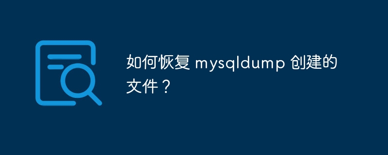 如何恢复 mysqldump 创建的文件？