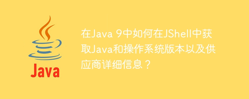 在Java 9中如何在JShell中获取Java和操作系统版本以及供应商详细信息？