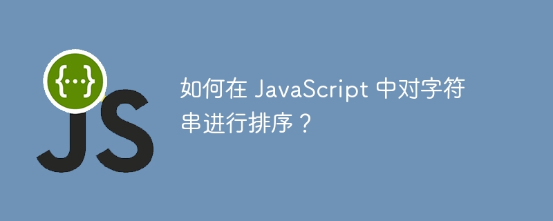 如何在 JavaScript 中对字符串进行排序？