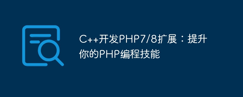C++开发PHP7/8扩展：提升你的PHP编程技能