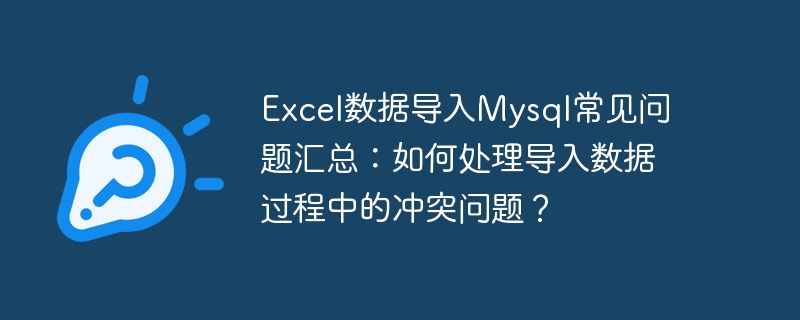 Ringkasan soalan lazim tentang mengimport data Excel ke dalam Mysql: Bagaimana untuk menangani konflik semasa proses mengimport data?