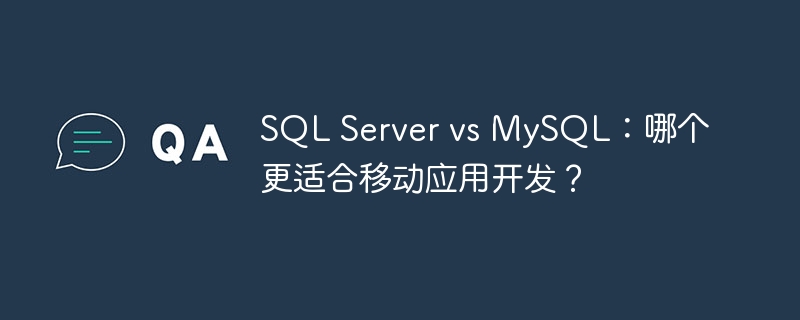 SQL Server vs MySQL：哪个更适合移动应用开发？