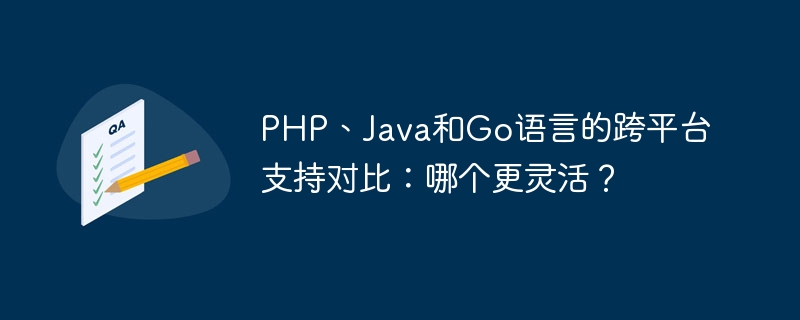 PHP、Java和Go语言的跨平台支持对比：哪个更灵活？