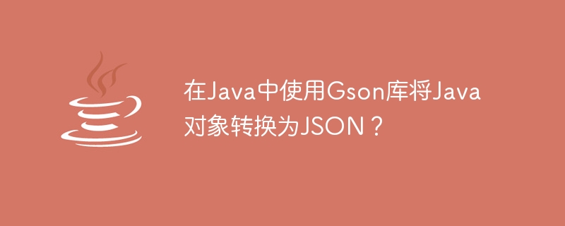 Convert Java objects to JSON using Gson library in Java?