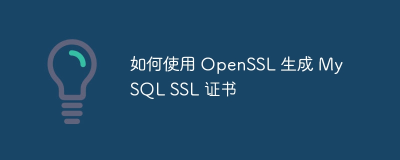 如何使用 OpenSSL 生成 MySQL SSL 证书