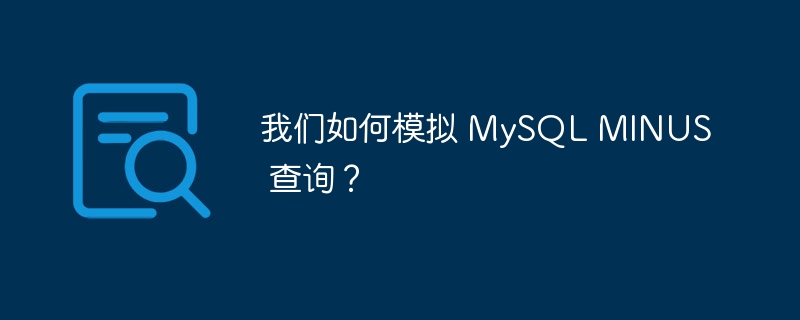 我们如何模拟 MySQL MINUS 查询？