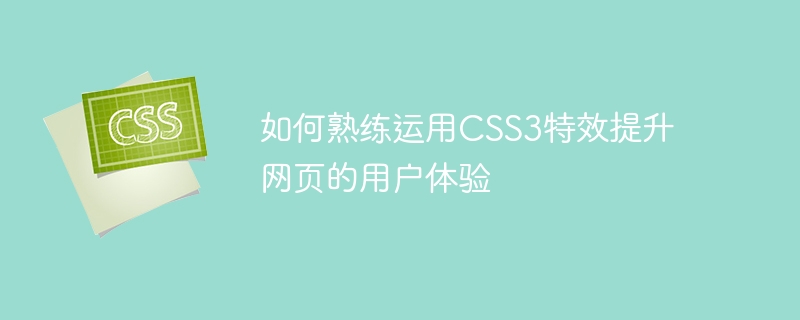 CSS3 特殊効果を上手に使って Web ページのユーザー エクスペリエンスを向上させる方法