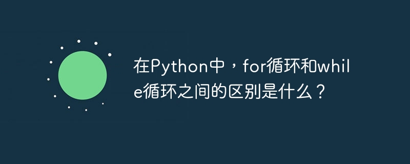 在Python中，for循环和while循环之间的区别是什么？