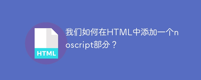 我们如何在HTML中添加一个noscript部分？