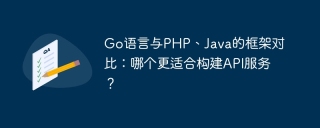 go语言与php、java的框架对比：哪个更适合构建api服务？