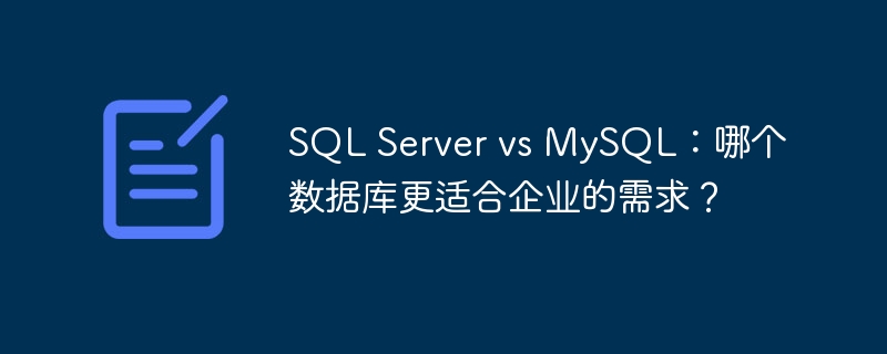 SQL Server vs MySQL：哪个数据库更适合企业的需求？