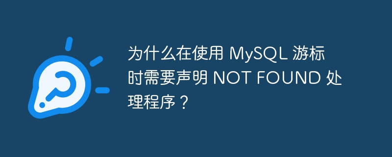 为什么在使用 MySQL 游标时需要声明 NOT FOUND 处理程序？