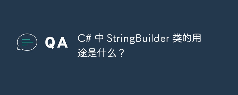 C# 中 StringBuilder 类的用途是什么？