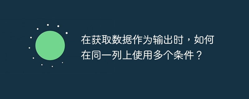 データを出力として取得する際に、同じ列で複数の条件を使用するにはどうすればよいですか?