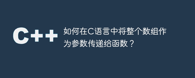 如何在C语言中将整个数组作为参数传递给函数？