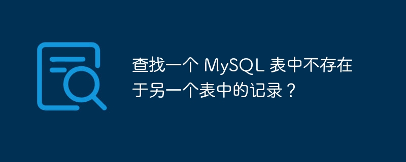 查找一个 MySQL 表中不存在于另一个表中的记录？