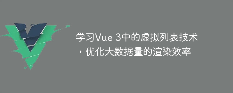 学习Vue 3中的虚拟列表技术，优化大数据量的渲染效率