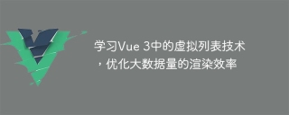 学习Vue 3中的虚拟列表技术,优化大数据量的渲染效率