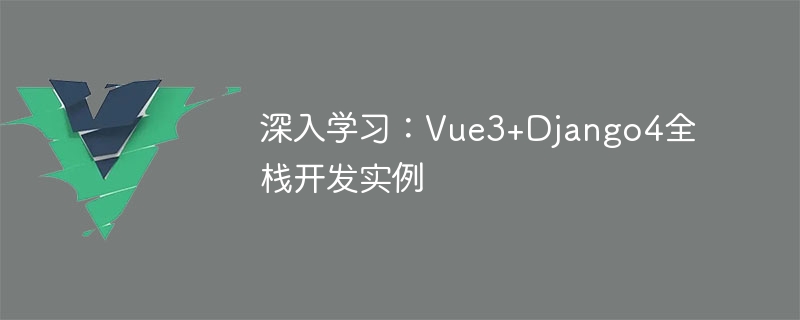 심층 학습: Vue3+Django4 풀 스택 개발 예제