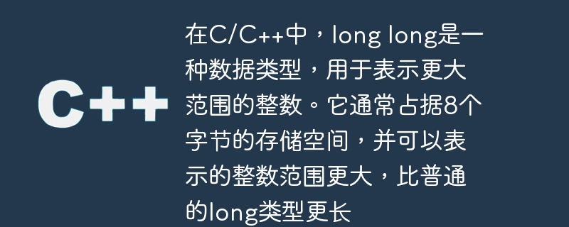 在C/C++中，long long是一种数据类型，用于表示更大范围的整数。它通常占据8个字节的存储空间，并可以表示的整数范围更大，比普通的long类型更长