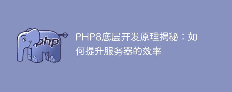 PHP8底層開發原理揭秘：如何提升伺服器的效率