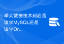 学大数据技术到底是该学MySQL还是该学Oracle？如何选择适合自己的数据库技术？