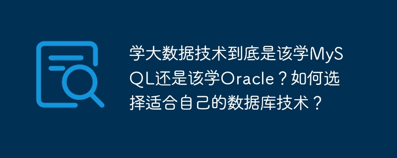 To learn big data technology, should I learn MySQL or Oracle? How to choose the database technology that suits you?