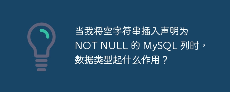 当我将空字符串插入声明为 NOT NULL 的 MySQL 列时，数据类型起什么作用？