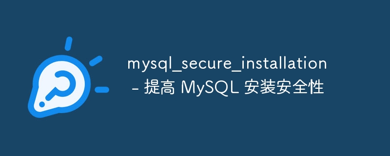 mysql_secure_installation - 提高 MySQL 安装安全性