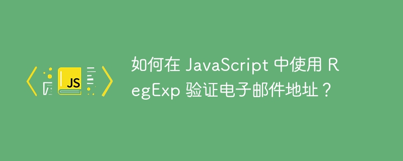 如何在 JavaScript 中使用 RegExp 验证电子邮件地址？