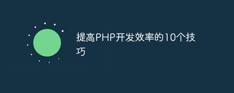 PHP 개발 생산성을 향상시키는 10가지 팁