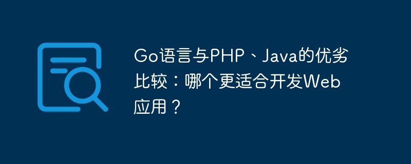 Perbandingan kelebihan dan kekurangan bahasa Go, PHP dan Java: Mana satu yang lebih sesuai untuk membangunkan aplikasi web?