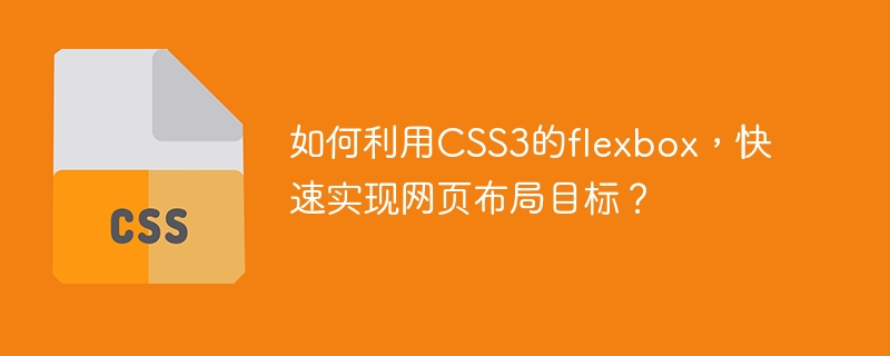 CSS3 のフレックスボックスを使用して Web ページのレイアウトの目標を迅速に達成するにはどうすればよいでしょうか?