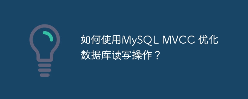 如何使用MySQL MVCC 优化数据库读写操作？