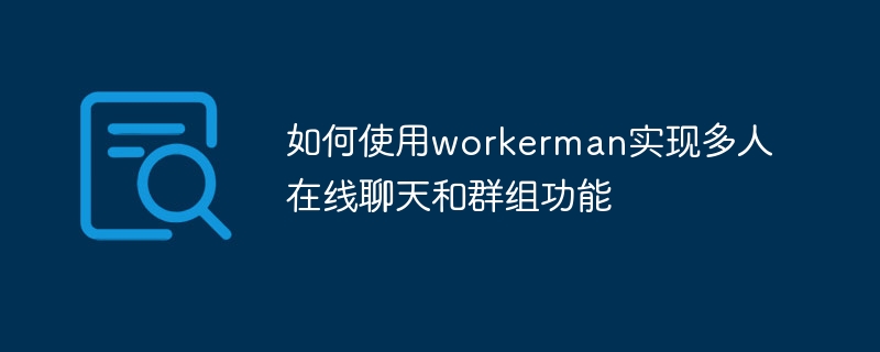 Comment utiliser Workerman pour mettre en œuvre des fonctions de chat et de groupe en ligne à plusieurs personnes