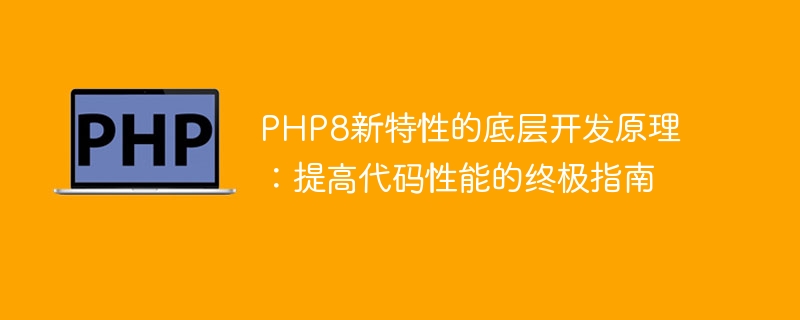 PHP8新特性的底层开发原理：提高代码性能的终极指南