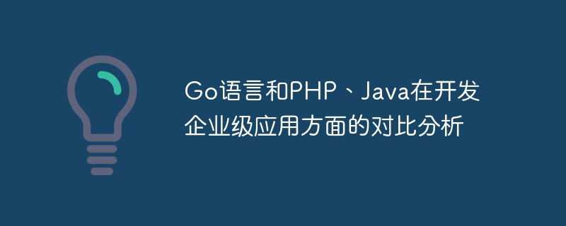 Go语言和PHP、Java在开发企业级应用方面的对比分析