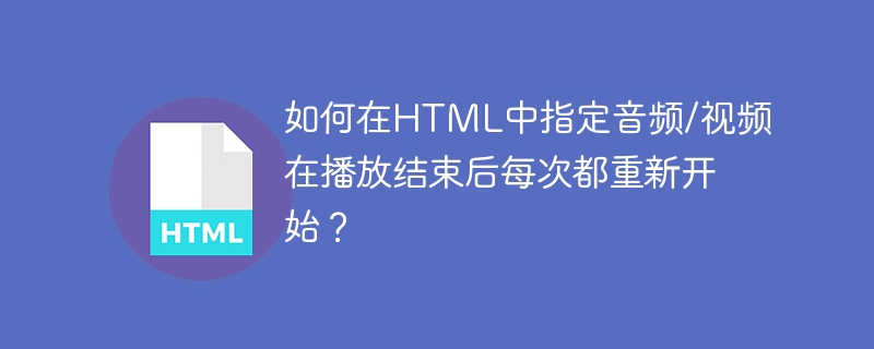 如何在HTML中指定音訊/視訊在播放結束後每次都重新開始？